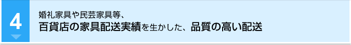 婚礼家具や民芸家具等、百貨店の家具配送実績を活かした、品質の高い配送